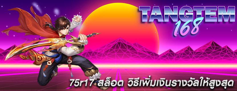 75r17 สล็อต วิธีเพิ่มเงินรางวัลให้สูงสุด