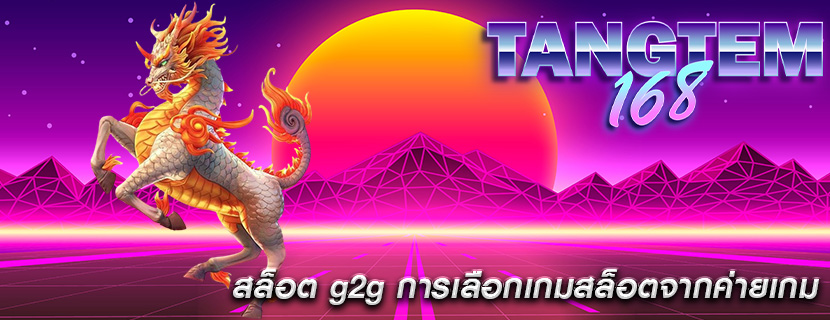 สล็อต g2g การเลือกเกมสล็อตจากค่ายเกม