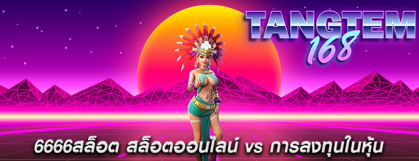6666สล็อต สล็อตออนไลน์ vs การลงทุนในหุ้น